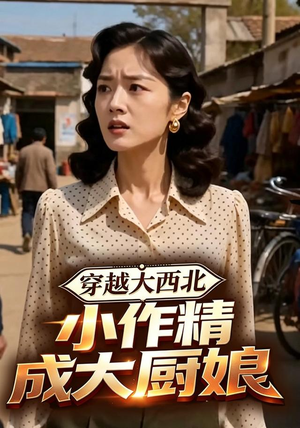 穿越大西北,小作精成大厨娘(80集) 穿越大西北,小作精成大厨娘(80集)剧好看短剧推荐