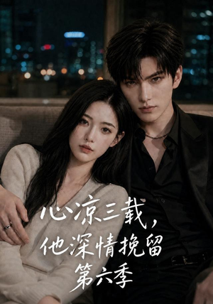 心凉三载,他深情挽留第六季(88集) 心凉三载,他深情挽留第六季(88集)好短剧分享