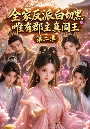 全家反派白切黑，唯有郡主真阎王第二季（100集）短剧追不停