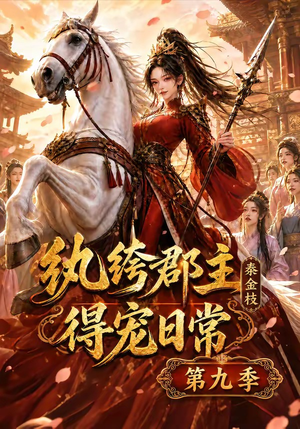 纨绔郡主得宠日常：秦金枝第九季（112集）小短剧推荐