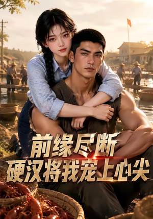 前缘尽断,硬汉将我宠上心尖(64集) 前缘尽断,硬汉将我宠上心尖(64集)全集完整版