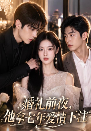 婚礼前夜，他拿七年爱情下注（50集）爱短剧爱追剧