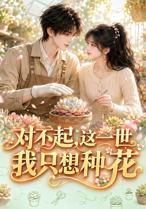 对不起，这一世我只想种花（146集）精彩短剧后续