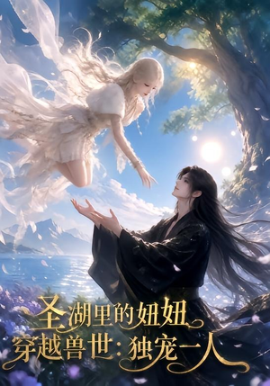 圣湖里的妞妞穿越兽世:独宠一人(112集) 圣湖里的妞妞穿越兽世:独宠一人(112集)免费短剧大全