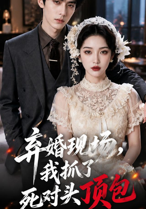 弃婚现场，我抓了死对头顶包（60集）精彩短剧来了