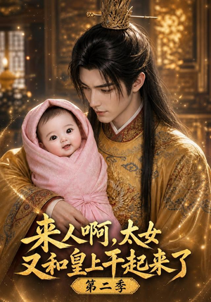 来人啊！太女又和皇上干起来了第二季（99集）亿万短剧抢先看