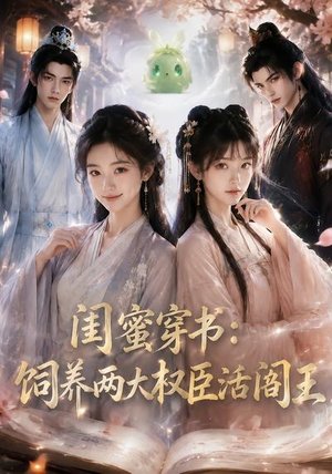 闺蜜穿书：饲养两大权臣活阎王（47集）口碑之选免费看