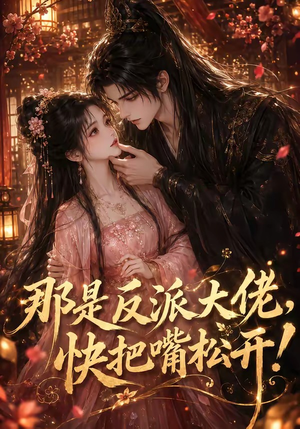 那是反派大佬,快把嘴松开!(66集) 那是反派大佬,快把嘴松开!(66集)超甜短剧分享