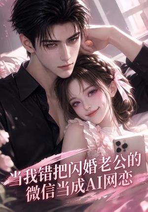 当我错把闪婚老公的微信当成AI网恋（111集）免费看全网短剧