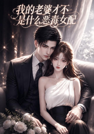 我的老婆才不是什么恶毒女配(58集) 我的老婆才不是什么恶毒女配(58集)一口气看完全集