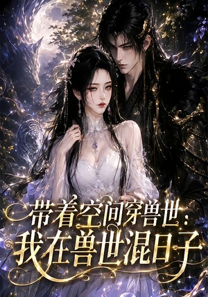 带着空间穿兽世:我在兽世混日子(201集) 带着空间穿兽世:我在兽世混日子(201集)短视频追剧推荐