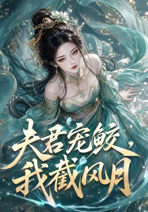 夫君宠鲛，我截风月（118集）免费短剧资源