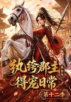 纨绔郡主得宠日常：秦金枝第十二季（130集）最新火爆短剧