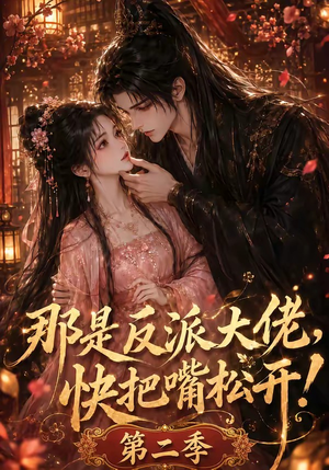 那是反派大佬，快把嘴松开！第二季（55集）爆款短剧推荐