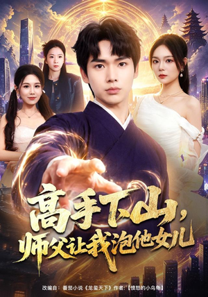高手下山，师父让我泡他女儿（80集）海量短剧免费看