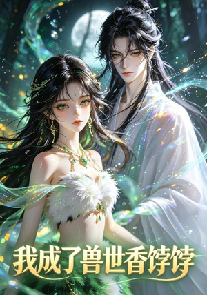 我成了兽世香饽饽（86集）短剧全集抢先看