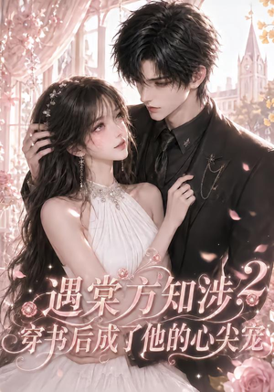 遇棠方知涉：穿书后成了他的心尖宠2（122集）短剧太精彩了