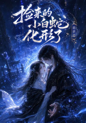 捡来的小白蛇化形了之前世篇(38集) 捡来的小白蛇化形了之前世篇(38集)短剧免费看全集
