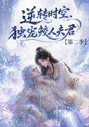 逆转时空，独宠鲛人夫君第二季（83集）古装短剧热播