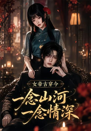 女帝古穿今一念山河，一念深情（79集）无需会员免费看