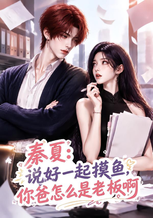 秦夏:说好一起摸鱼,你爸怎么是老板啊(128集) 秦夏:说好一起摸鱼,你爸怎么是老板啊(128集)最火短剧热播