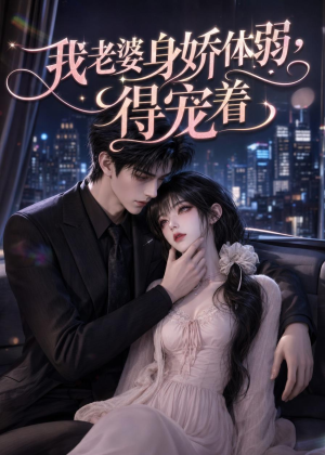 我老婆身娇体弱,得宠着(120集) 我老婆身娇体弱,得宠着(120集)短剧小说在线看