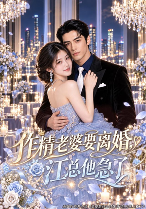 作精老婆要离婚，江总他急了（73集）独家内容免费看